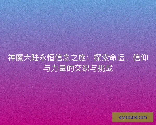 神魔大陆永恒信念之旅：探索命运、信仰与力量的交织与挑战