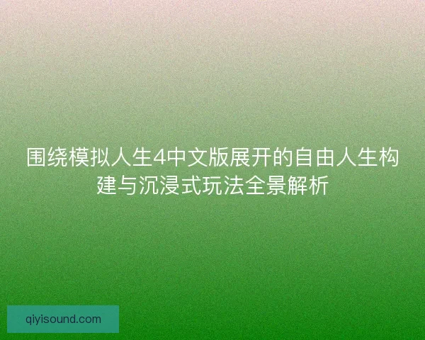 围绕模拟人生4中文版展开的自由人生构建与沉浸式玩法全景解析