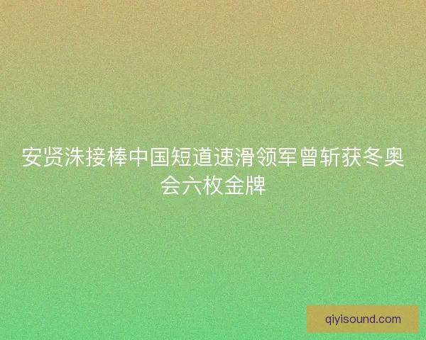 安贤洙接棒中国短道速滑领军曾斩获冬奥会六枚金牌