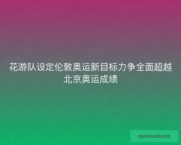花游队设定伦敦奥运新目标力争全面超越北京奥运成绩